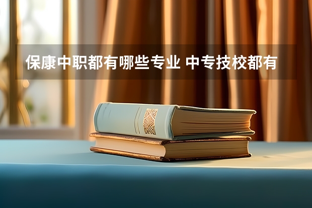保康中职都有哪些专业 中专技校都有哪些专业?