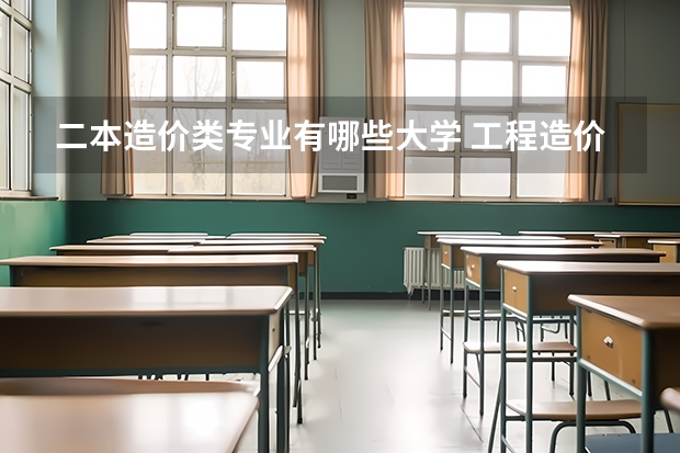 二本造价类专业有哪些大学 工程造价专业哪个学校最好