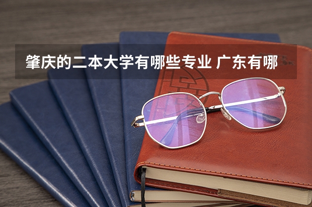 肇庆的二本大学有哪些专业 广东有哪些二本师范