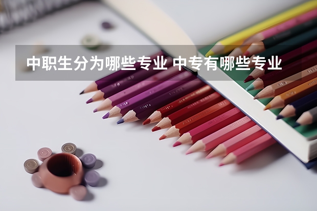 中职生分为哪些专业 中专有哪些专业？