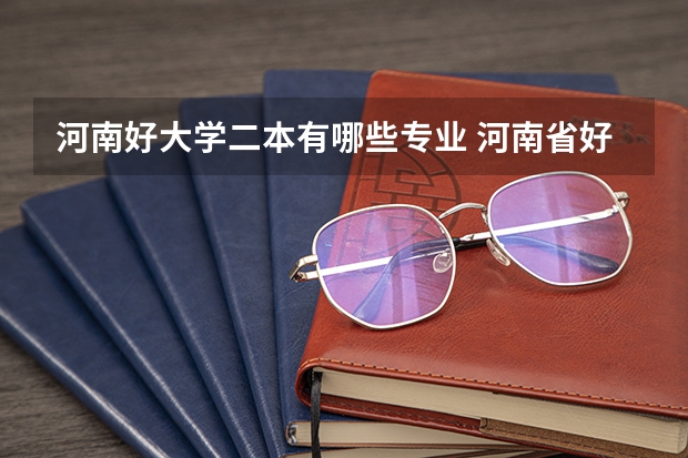 河南好大学二本有哪些专业 河南省好二本学校有哪些