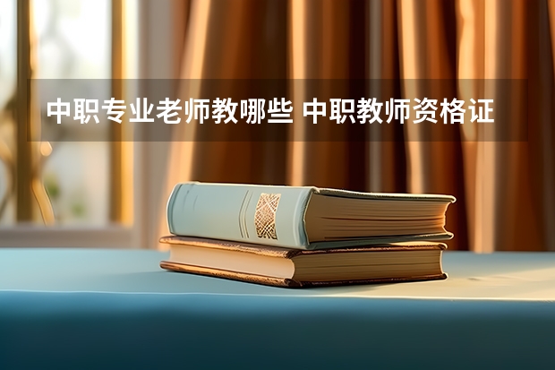 中职专业老师教哪些 中职教师资格证考哪些科目