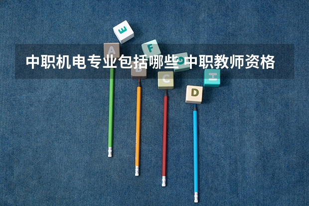 中职机电专业包括哪些 中职教师资格证有哪些专业