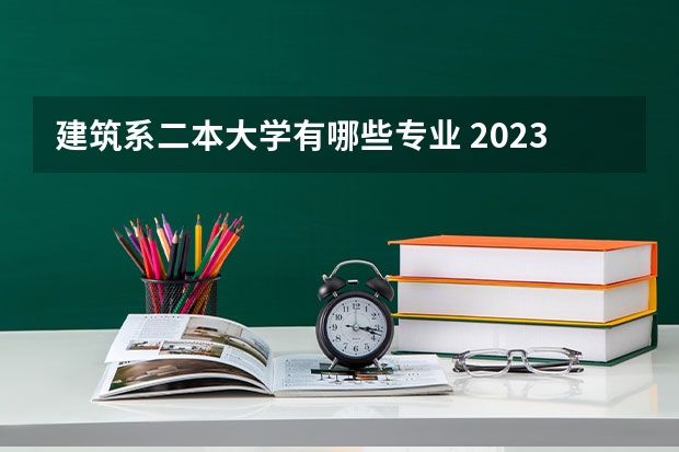 建筑系二本大学有哪些专业 2023年就业率高的二本大学和专业有哪些
