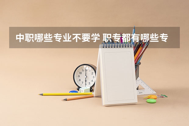 中职哪些专业不要学 职专都有哪些专业?