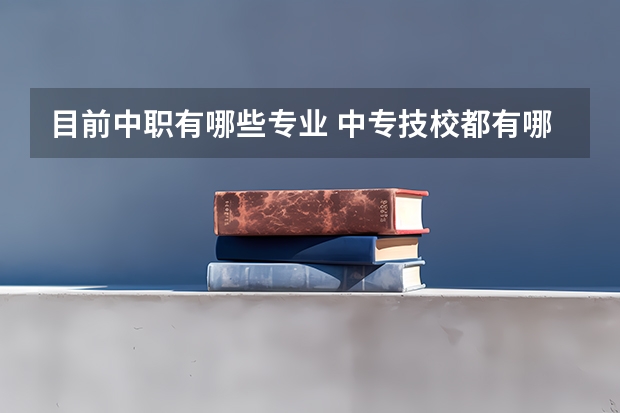 目前中职有哪些专业 中专技校都有哪些专业?