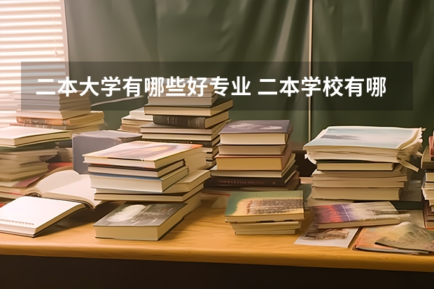 二本大学有哪些好专业 二本学校有哪些专业比较好