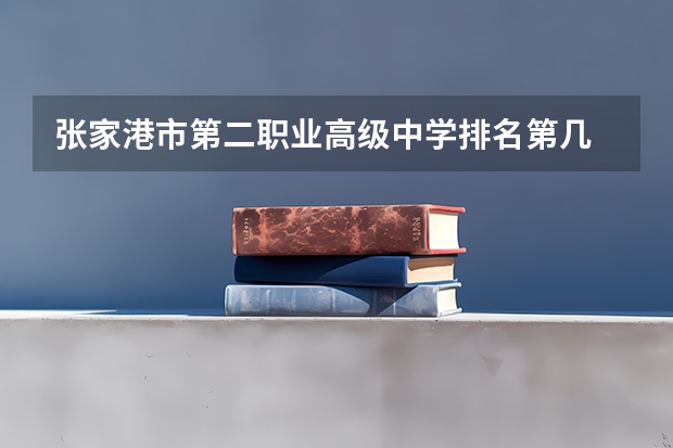 张家港市第二职业高级中学排名第几 张家港市第二职业高级中学怎么样