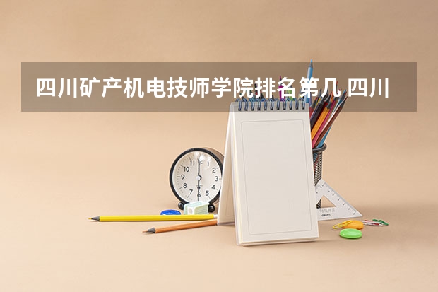 四川矿产机电技师学院排名第几 四川矿产机电技师学院怎么样