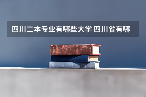 四川二本专业有哪些大学 四川省有哪些二本院校