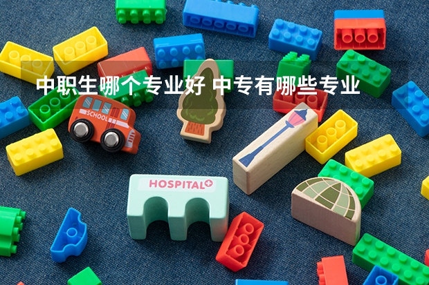 中职生哪个专业好 中专有哪些专业 学什么专业好