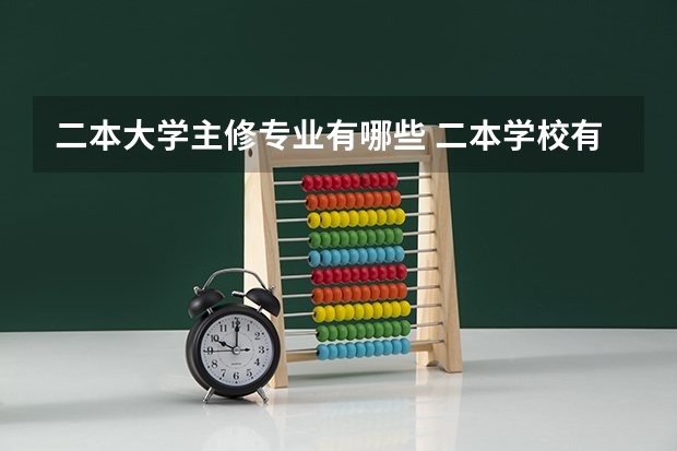 二本大学主修专业有哪些 二本学校有哪些专业比较好