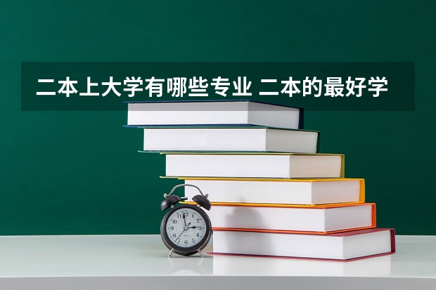 二本上大学有哪些专业 二本的最好学校,最好专业