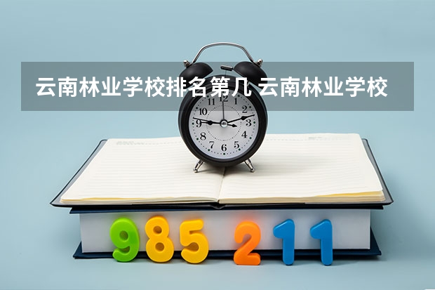 云南林业学校排名第几 云南林业学校怎么样