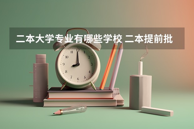 二本大学专业有哪些学校 二本提前批有哪些学校和专业