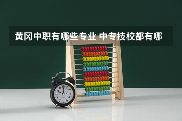 黄冈中职有哪些专业 中专技校都有哪些专业?