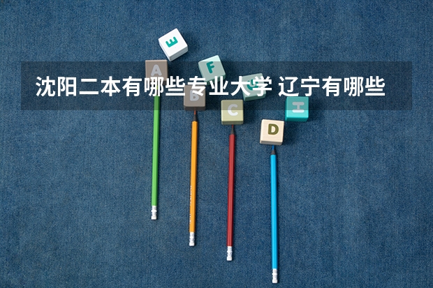 沈阳二本有哪些专业大学 辽宁有哪些二本大学