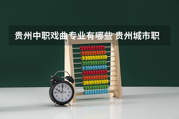 贵州中职戏曲专业有哪些 贵州城市职业学院专业有哪些