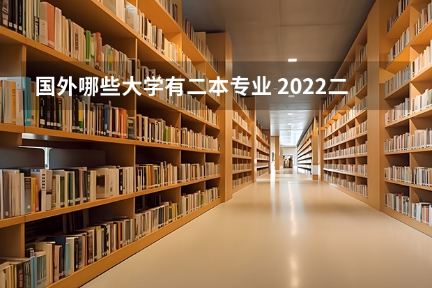 国外哪些大学有二本专业 2022二本好的外国语大学有哪些 什么学校好