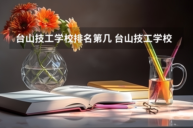 台山技工学校排名第几 台山技工学校怎么样
