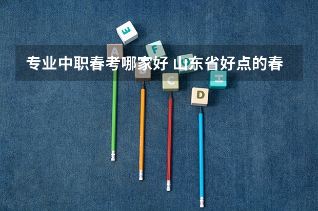 专业中职春考哪家好 山东省好点的春考学校有哪些？