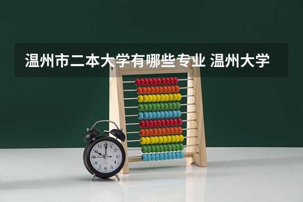 温州市二本大学有哪些专业 温州大学属于几本大学吗?