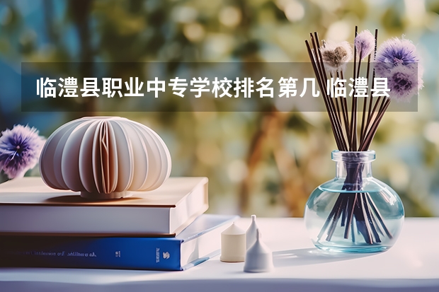临澧县职业中专学校排名第几 临澧县职业中专学校怎么样