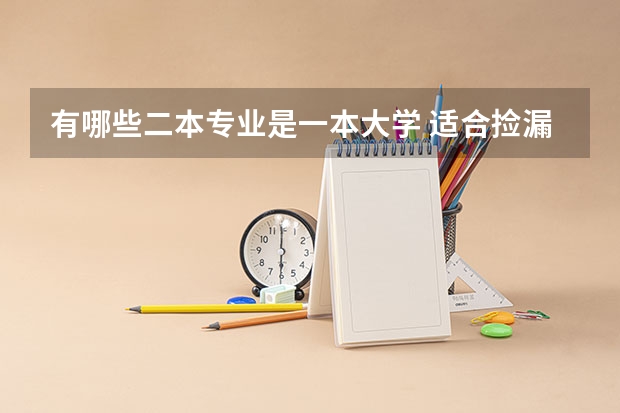 有哪些二本专业是一本大学 适合捡漏的一本大学二本专业