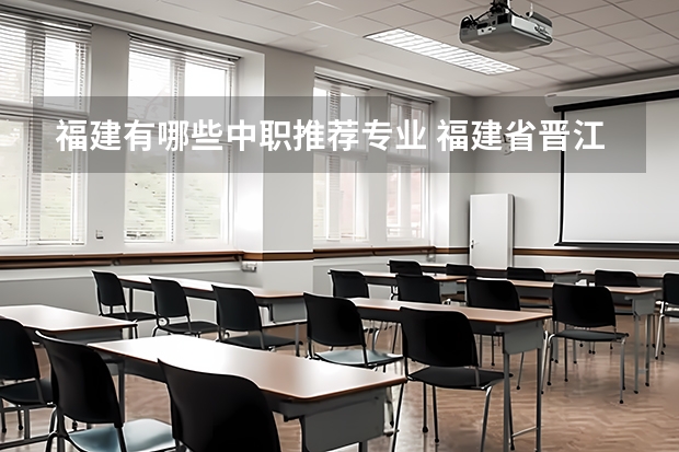 福建有哪些中职推荐专业 福建省晋江职业中专学校有哪些专业