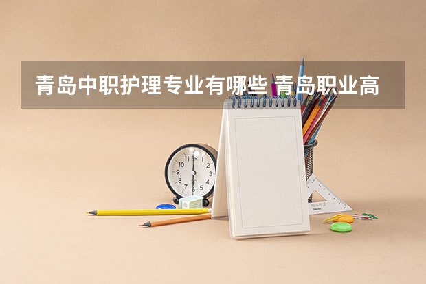 青岛中职护理专业有哪些 青岛职业高中学校有哪些关于护理？
