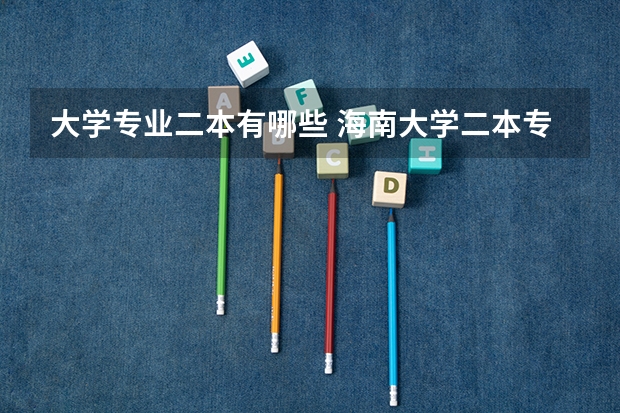 大学专业二本有哪些 海南大学二本专业有哪些