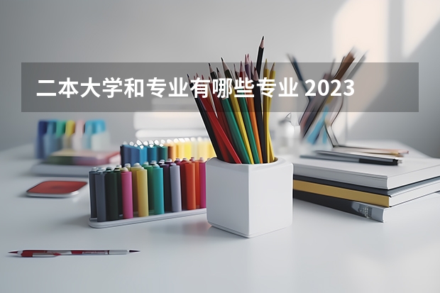 二本大学和专业有哪些专业 2023年就业率高的二本大学和专业有哪些