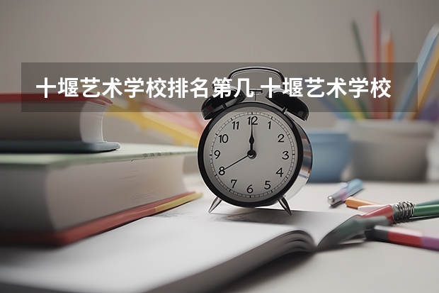 十堰艺术学校排名第几 十堰艺术学校怎么样