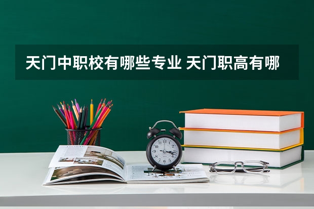天门中职校有哪些专业 天门职高有哪些