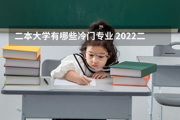二本大学有哪些冷门专业 2022二本读什么专业好 哪些专业冷门前景好