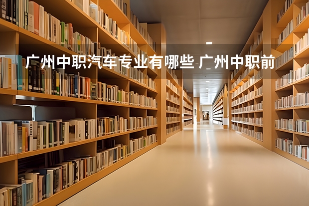 广州中职汽车专业有哪些 广州中职前十名学校