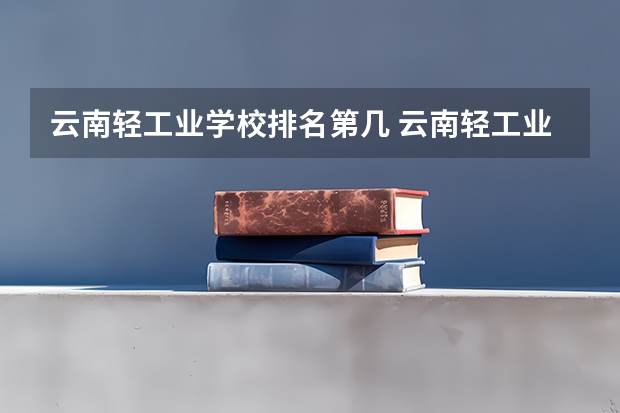 云南轻工业学校排名第几 云南轻工业学校怎么样