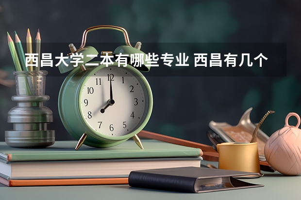 西昌大学二本有哪些专业 西昌有几个大学？