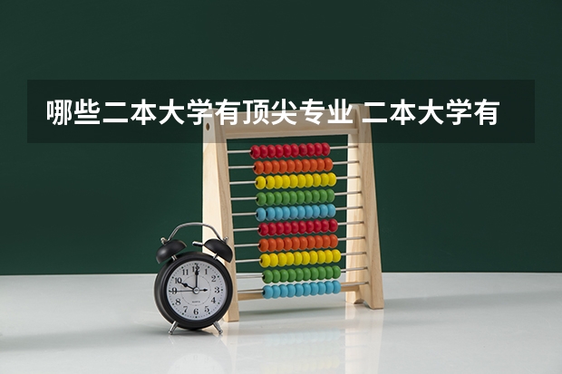 哪些二本大学有顶尖专业 二本大学有哪些好专业？