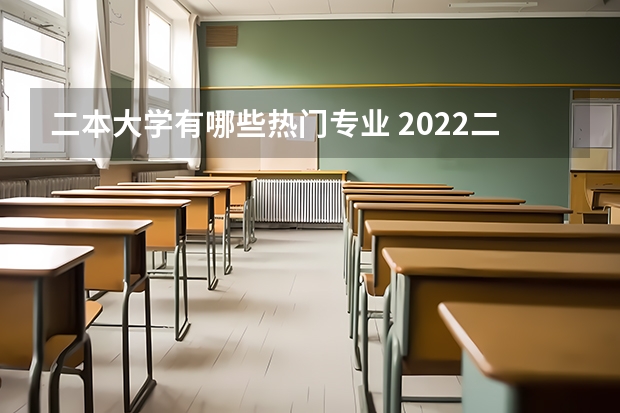 二本大学有哪些热门专业 2022二本好的专业有哪些