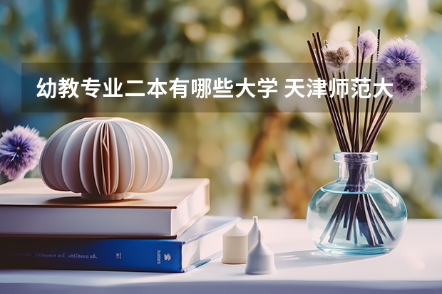 幼教专业二本有哪些大学 天津师范大学的二本专业