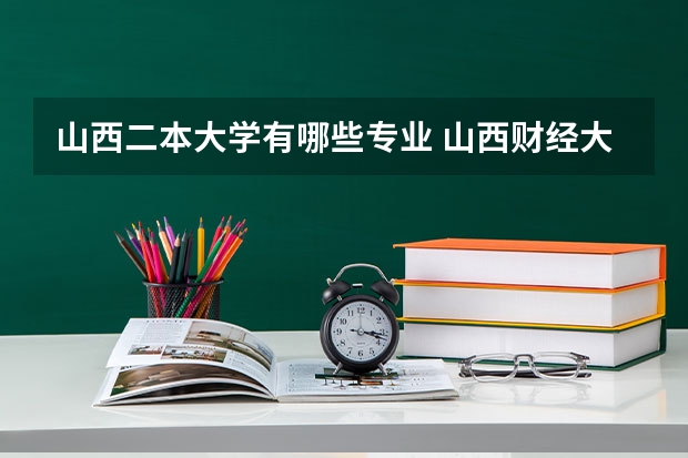 山西二本大学有哪些专业 山西财经大学二本文科专业有哪些
