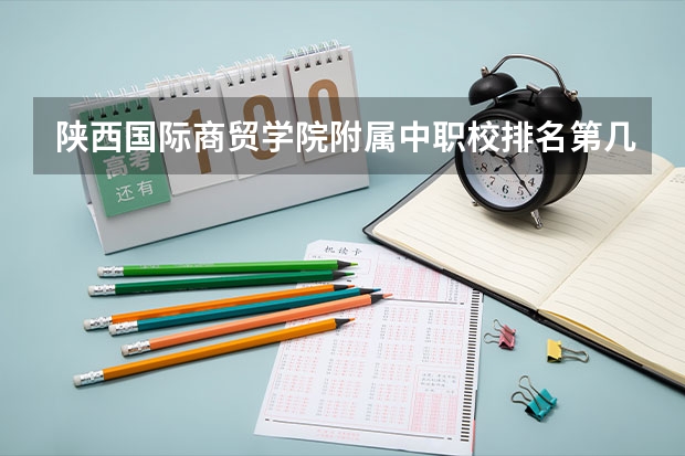 陕西国际商贸学院附属中职校排名第几 陕西国际商贸学院附属中职校怎么样
