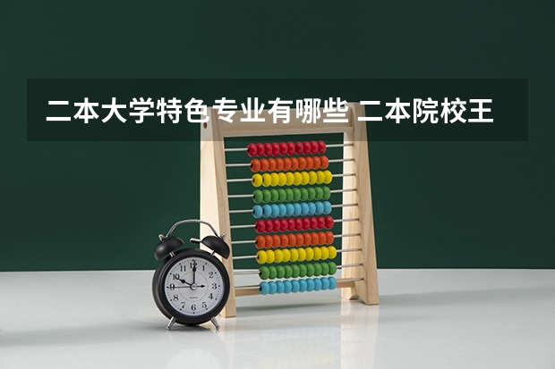 二本大学特色专业有哪些 二本院校王牌专业排名