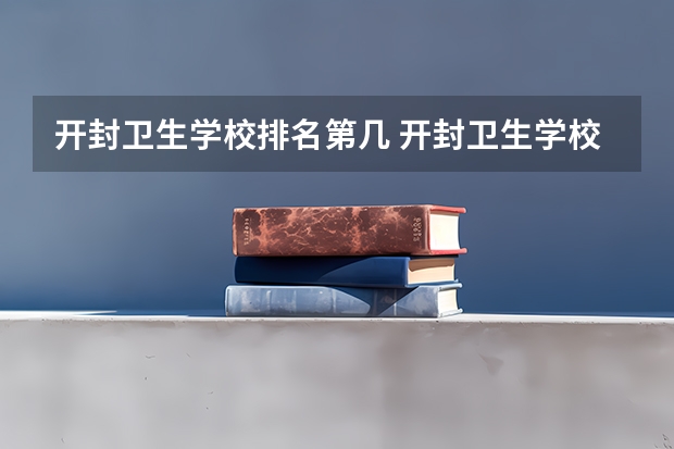 开封卫生学校排名第几 开封卫生学校怎么样
