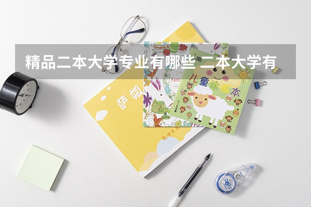 精品二本大学专业有哪些 二本大学有哪些比较好的专业？