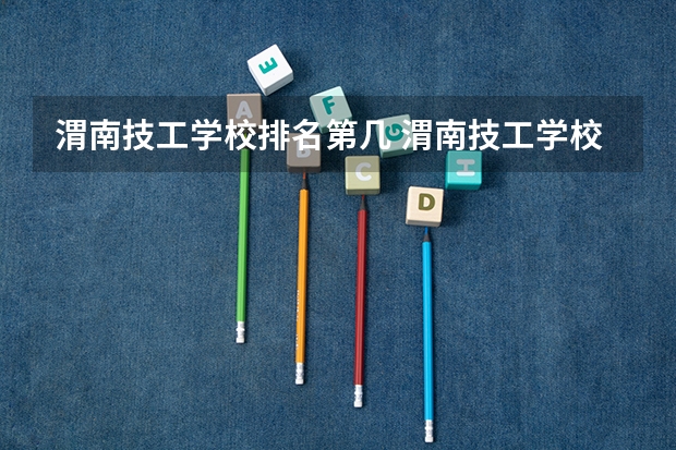 渭南技工学校排名第几 渭南技工学校怎么样