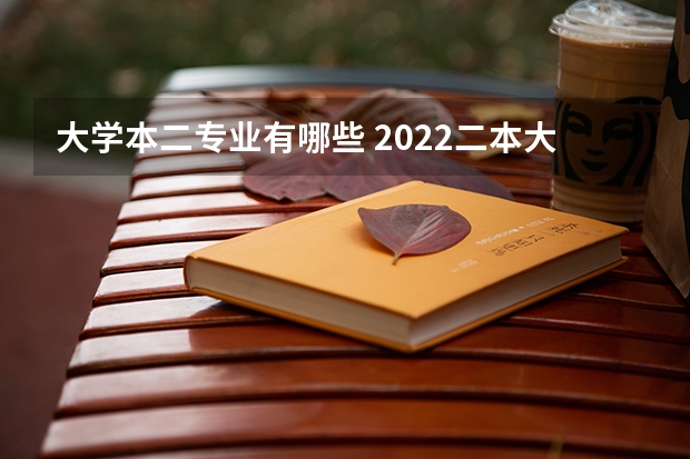 大学本二专业有哪些 2022二本大学能学什么专业 选什么专业好