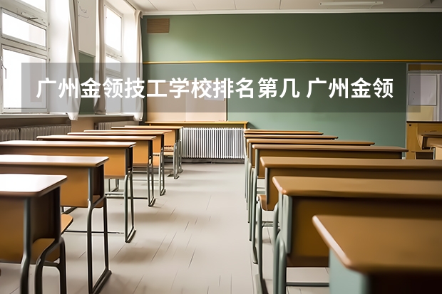 广州金领技工学校排名第几 广州金领技工学校怎么样