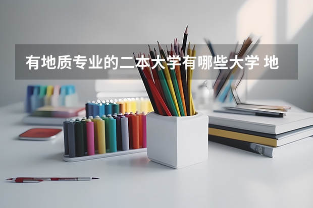有地质专业的二本大学有哪些大学 地质勘探这个专业都有哪些学校一本或二本